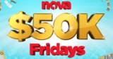 Nova $50K Fridays Competition: Win 1 of 4 $50,000 cash prizes